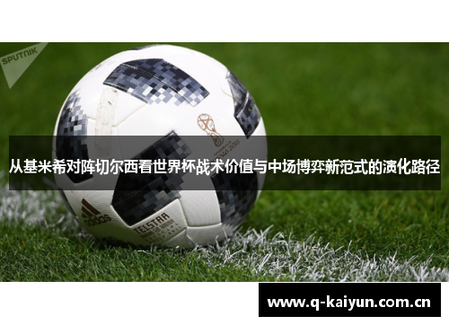 从基米希对阵切尔西看世界杯战术价值与中场博弈新范式的演化路径 从基米希对阵切尔西看世界杯战术价值与中场博弈新范式的演化路径