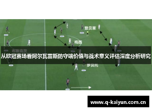 从欧冠赛场看阿尔瓦雷斯防守端价值与战术意义评估深度分析研究 从欧冠赛场看阿尔瓦雷斯防守端价值与战术意义评估深度分析研究