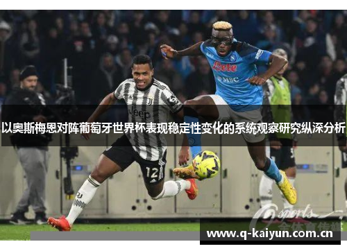 以奥斯梅恩对阵葡萄牙世界杯表现稳定性变化的系统观察研究纵深分析 以奥斯梅恩对阵葡萄牙世界杯表现稳定性变化的系统观察研究纵深分析