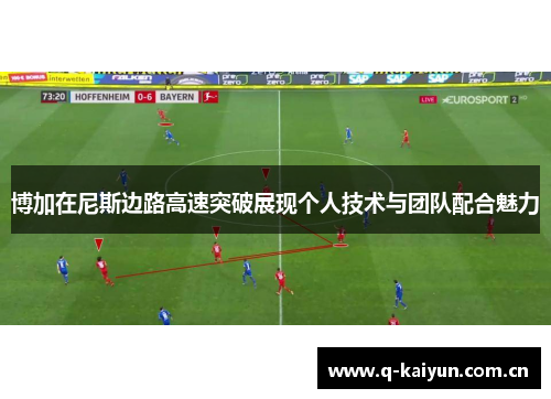 博加在尼斯边路高速突破展现个人技术与团队配合魅力 博加在尼斯边路高速突破展现个人技术与团队配合魅力