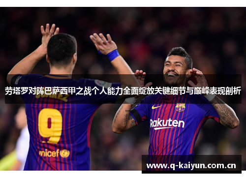 劳塔罗对阵巴萨西甲之战个人能力全面绽放关键细节与巅峰表现剖析 劳塔罗对阵巴萨西甲之战个人能力全面绽放关键细节与巅峰表现剖析