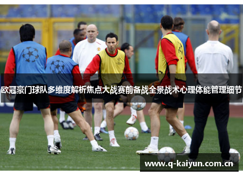 欧冠豪门球队多维度解析焦点大战赛前备战全景战术心理体能管理细节 欧冠豪门球队多维度解析焦点大战赛前备战全景战术心理体能管理细节