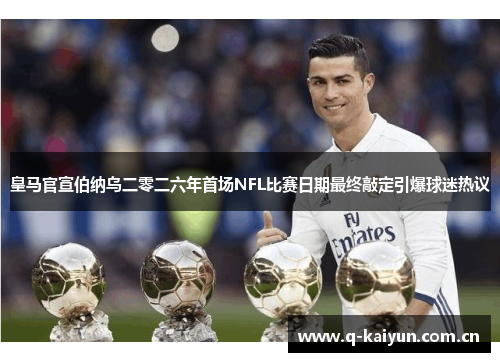 皇马官宣伯纳乌二零二六年首场NFL比赛日期最终敲定引爆球迷热议 皇马官宣伯纳乌二零二六年首场NFL比赛日期最终敲定引爆球迷热议