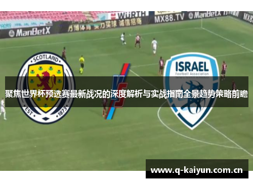 聚焦世界杯预选赛最新战况的深度解析与实战指南全景趋势策略前瞻 聚焦世界杯预选赛最新战况的深度解析与实战指南全景趋势策略前瞻