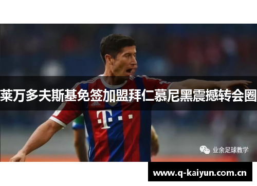 莱万多夫斯基免签加盟拜仁慕尼黑震撼转会圈 莱万多夫斯基免签加盟拜仁慕尼黑震撼转会圈