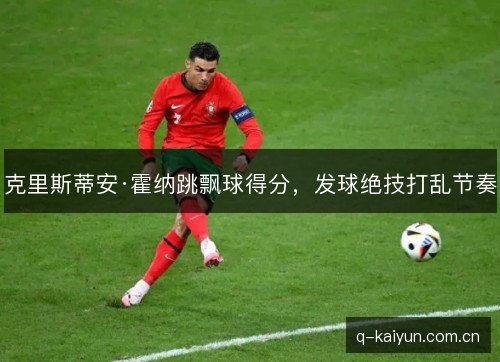 克里斯蒂安·霍纳跳飘球得分,发球绝技打乱节奏 克里斯蒂安·霍纳跳飘球得分,发球绝技打乱节奏