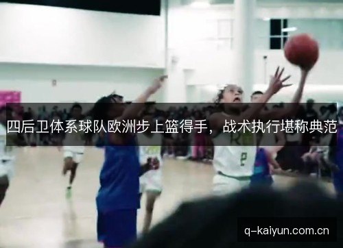 四后卫体系球队欧洲步上篮得手,战术执行堪称典范 四后卫体系球队欧洲步上篮得手,战术执行堪称典范
